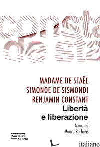 LIBERTA' E LIBERAZIONE - STAEL MADAME DE; DE SISMONDI SIMONDE; CONSTANT BENJAMIN; BARBERIS M. (CUR.)