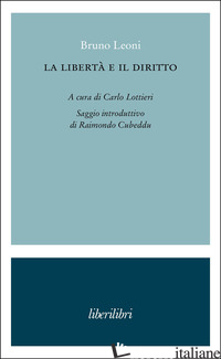 LIBERTA' E IL DIRITTO (LA) - LEONI BRUNO; LOTTIERI C. (CUR.)