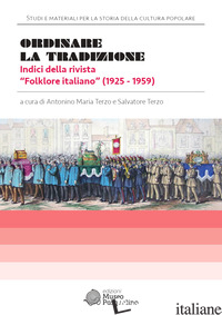 ORDINARE LA TRADIZIONE. INDICI DELLA RIVISTA «FOLKLORE ITALIANO» (1925-1959) - TERZO ANTONINO MARIA (CUR.); TERZO S. (CUR.)