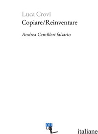 COPIARE/REINVENTARE. ANDREA CAMILLERI FALSARIO - CROVI LUCA