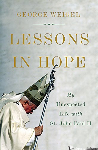 LESSONS IN HOPE: MY UNEXPECTED LIFE WITH ST. JOHN PAUL II - WEIGEL GEORGE