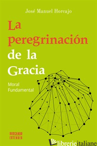 LA PEREGRINACION DE LA GRACIA - MORAL FUNDAMENTAL - MANUEL HORCAJO