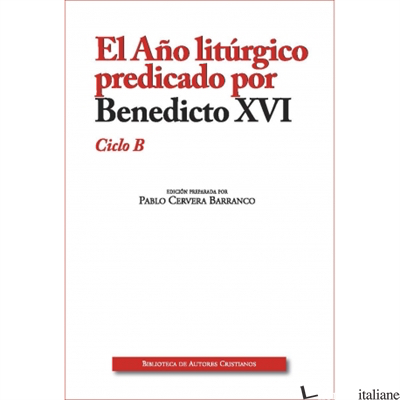 EL ANO LITURGICO PREDICADO POR BENEDICTO XVI -  CICLO B - BENEDICTO XVI; BENEDETTO XVI; RATZINGER JOSEPH