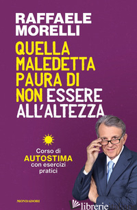 QUELLA MALEDETTA PAURA DI NON ESSERE ALL'ALTEZZA. CORSO DI AUTOSTIMA CON ESERCIZ - MORELLI RAFFAELE