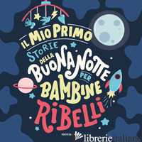 MIO PRIMO STORIE DELLA BUONANOTTE PER BAMBINE RIBELLI. EDIZ. A COLORI (IL) - AA.VV.