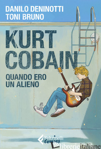 KURT COBAIN. QUANDO ERO UN ALIENO - DENINOTTI DANILO; BRUNO TONI