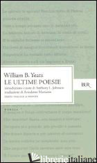 ULTIME POESIE. TESTO INGLESE A FRONTE (LE) - YEATS WILLIAM BUTLER; JOHNSON A. (CUR.)