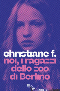 NOI, I RAGAZZI DELLO ZOO DI BERLINO - CHRISTIANE F.; HERMANN K. (CUR.); RIECK H. (CUR.)