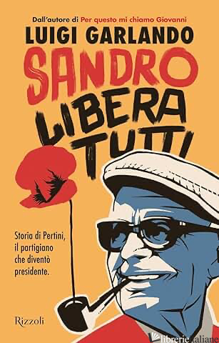 SANDRO LIBERA TUTTI. STORIA DI PERTINI, IL PARTIGIANO CHE DIVENTO' PRESIDENTE - GARLANDO LUIGI