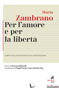 PER L'AMORE E PER LA LIBERTA'. SCRITTI SULLA FILOSOFIA E SULL'EDUCAZIONE - ZAMBRANO MARIA; BUTTARELLI A. (CUR.)