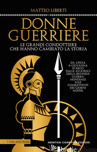 DONNE GUERRIERE. LE GRANDI CONDOTTIERE CHE HANNO CAMBIATO LA STORIA - LIBERTI MATTEO