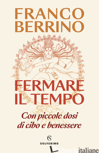 FERMARE IL TEMPO. CON PICCOLE DOSI DI CIBO E BENESSERE - BERRINO FRANCO