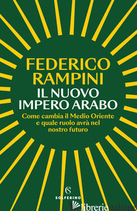 NUOVO IMPERO ARABO. COME CAMBIA IL MEDIO ORIENTE E QUALE RUOLO AVRA' NEL NOSTRO  - RAMPINI FEDERICO