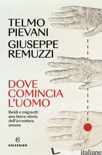 DOVE COMINCIA L'UOMO. IBRIDI E MIGRANTI: UNA BREVE STORIA DELL'AVVENTURA UMANA - PIEVANI TELMO; REMUZZI GIUSEPPE