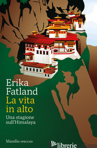 VITA IN ALTO. UNA STAGIONE SULL'HIMALAYA (LA) - FATLAND ERIKA