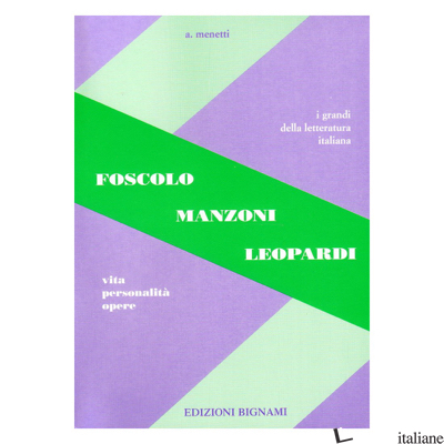 FOSCOLO, LEOPARDI, MANZONI. VITA, PERSONALITA', OPERE. PER LE SCUOLE SUPERIORI - MENETTI ALFREDO
