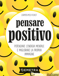 PENSARE POSITIVO. POTENZIARE L'ENERGIA MENTALE E MIGLIORARE LA PROPRIA IMMAGINE - MEO FIOROT CARMEN