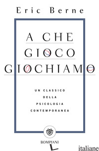 A CHE GIOCO GIOCHIAMO - BERNE ERIC
