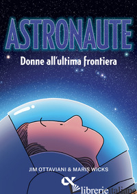 ASTRONAUTE. DONNE ALL'ULTIMA FRONTIERA - OTTAVIANI JIM; WICKS MARIS