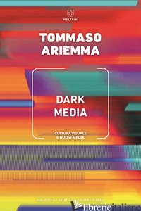 DARK MEDIA. CULTURA VISUALE E NUOVI MEDIA - ARIEMMA TOMMASO