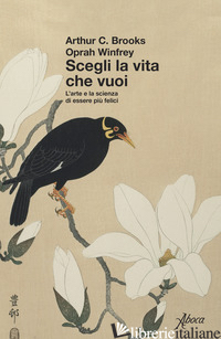 SCEGLI LA VITA CHE VUOI. L'ARTE E LA SCIENZA DI ESSERE PIU' FELICI - BROOKS ARTHUR C.; WINFREY OPRAH