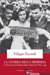 GUERRA DELLA MEMORIA. LA RESISTENZA NEL DIBATTITO POLITICO ITALIANO DAL 1945 A O - FOCARDI FILIPPO