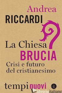 CHIESA BRUCIA. CRISI E FUTURO DEL CRISTIANESIMO (LA) - RICCARDI ANDREA