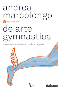 DE ARTE GYMNASTICA. DA MARATONA AD ATENE CON LE ALI AI PIEDI - MARCOLONGO ANDREA
