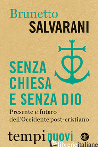 SENZA CHIESA E SENZA DIO. PRESENTE E FUTURO DELL'OCCIDENTE POST-CRISTIANO - SALVARANI BRUNETTO