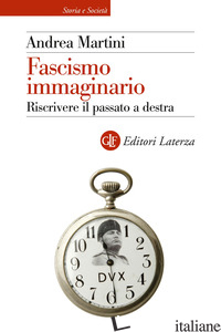 FASCISMO IMMAGINARIO. RISCRIVERE IL PASSATO A DESTRA - MARTINI ANDREA
