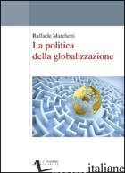POLITICA DELLA GLOBALIZZAZIONE (LA) - MARCHETTI RAFFAELE