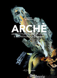 ARCHE'. ARCHITETTURA CONTEMPORANEA E ARCHEOLOGIA IN CALABRIA - ARCIDIACONO GIUSEPPE