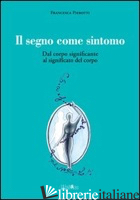 SEGNO COME SINTOMO. DAL CORPO SIGNIFICANTE AL SIGNIFICATO DEL CORPO (IL) - PIEROTTI FRANCESCA