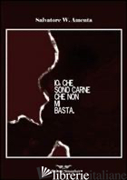 IO, CHE SONO CARNE CHE NON MI BASTA - AMENTA SALVATORE W.