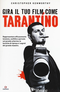 GIRA IL TUO FILM COME TARANTINO. RAPPRESENTARE EFFICACEMENTE TENSIONE, CONFLITTO - KENWORTHY CHRISTOPHER