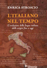 ITALIANO NEL TEMPO. L'EVOLUZIONE DELLA LINGUA ITALIANA DALLE ORIGINI FINO A OGGI - STROSCIO ENRICA