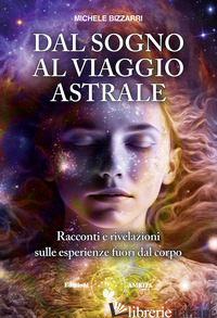 DAL SOGNO AL VIAGGIO ASTRALE. RACCONTI E RIVELAZIONI SULLE ESPERIENZE FUORI AL C - BIZZARRI MICHELE