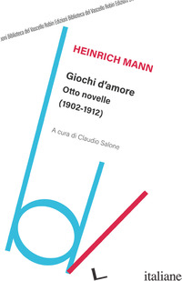 GIOCHI D'AMORE. OTTO NOVELLE (1902-1912) - MANN HEINRICH; SALONE C. (CUR.)