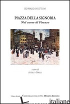 PIAZZA DELLA SIGNORIA. NEL CUORE DI FIRENZE - HUTTON EDWARD; BRILLI A. (CUR.)