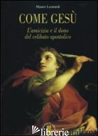 COME GESU'. L'AMICIZIA E IL DONO DEL CELIBATO APOSTOLICO - LEONARDI MAURO