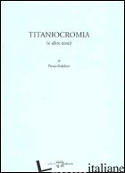 TITANIOCROMIA (E ALTRE COSE) - PEDEFERRI PIETRO
