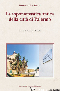 TOPONOMASTICA ANTICA DELLA CITTA' DI PALERMO (LA) - LA DUCA ROSARIO; ARMETTA F. (CUR.)