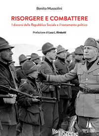 RISORGERE E COMBATTERE. I DISCORSI DELLA REPUBBLICA SOCIALE E IL TESTAMENTO POLI - MUSSOLINI BENITO