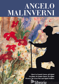 ANGELO MALINVERNI. I FIORI, LA GRANDE GUERRA, GLI ALPINI. EDIZ. ITALIANA, FRANCE - MISTRANGELO ANGELO; OLIVA GIANNI; BERTONE CARLA