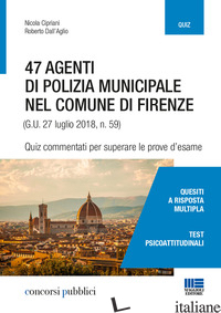 47 AGENTI DI POLIZIA MUNICIPALE NEL COMUNE DI FIRENZE. QUIZ COMMENTATI PER SUPER - CIPRIANI NICOLA; D'AGLIO ROBERTO