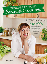 BENVENUTI IN CASA MIA! TANTE RICETTE FACILI E CONSIGLI SEMPLICI PER RISPARMIARE  - ROSSI BENEDETTA