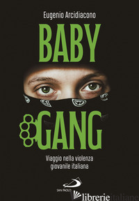 BABY GANG. VIAGGIO NELLA VIOLENZA GIOVANILE ITALIANA - ARCIDIACONO EUGENIO