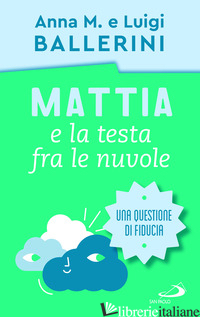 MATTIA E LA TESTA FRA LE NUVOLE. COME RAFFORZARE LA FIDUCIA DEI RAGAZZI - BALLERINI LUIGI; BALLERINI ANNA M.