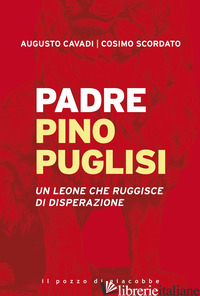 PADRE PINO PUGLISI. UN LEONE CHE RUGGISCE DI DISPERAZIONE - CAVADI AUGUSTO; SCORDATO COSIMO