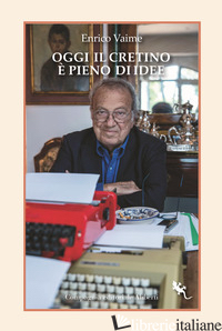 OGGI IL CRETINO E' PIENO DI IDEE. CRONACHE E RITRATTI - VAIME ENRICO; MARINI U. (CUR.)